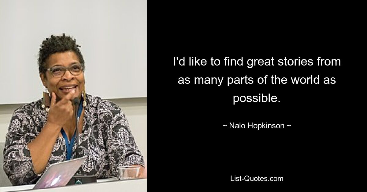 I'd like to find great stories from as many parts of the world as possible. — © Nalo Hopkinson