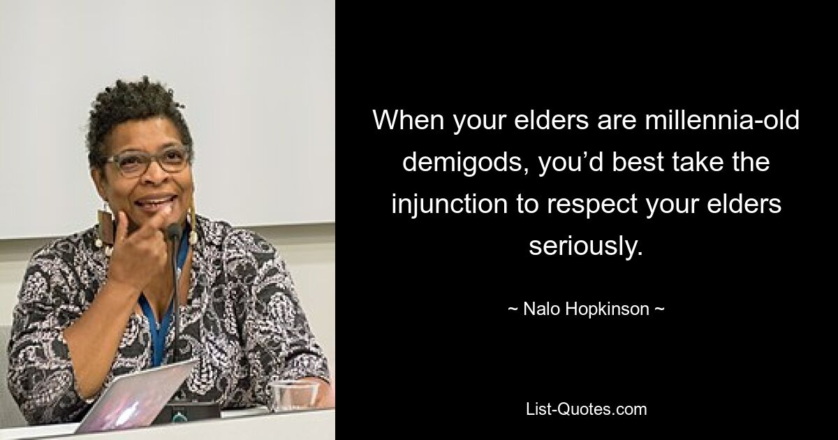 When your elders are millennia-old demigods, you’d best take the injunction to respect your elders seriously. — © Nalo Hopkinson