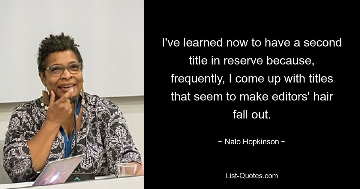 I've learned now to have a second title in reserve because, frequently, I come up with titles that seem to make editors' hair fall out. — © Nalo Hopkinson