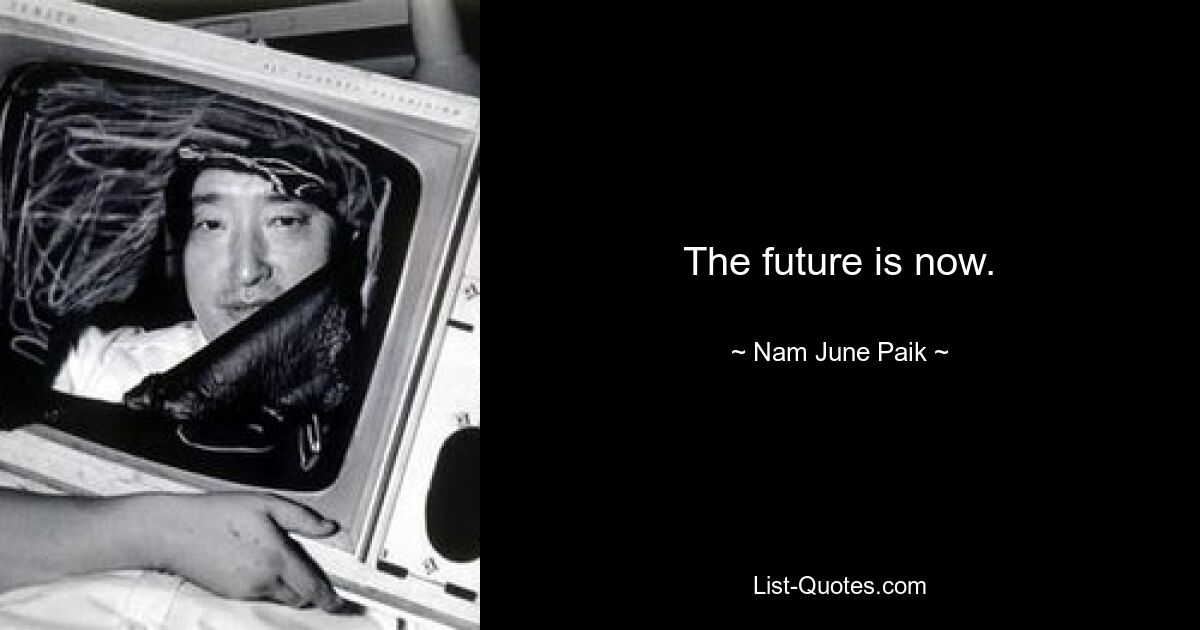 The future is now. — © Nam June Paik