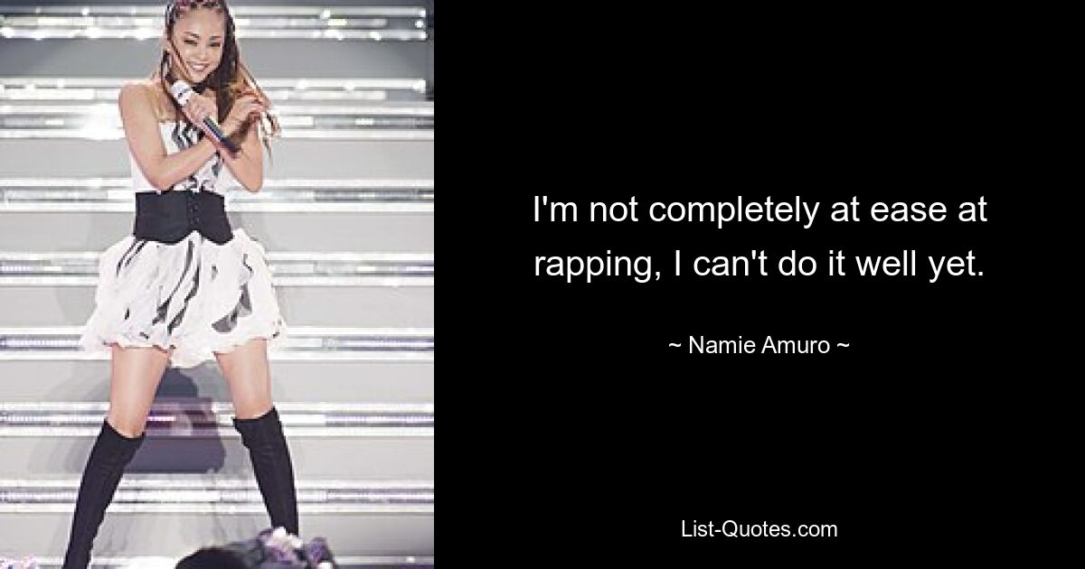 I'm not completely at ease at rapping, I can't do it well yet. — © Namie Amuro