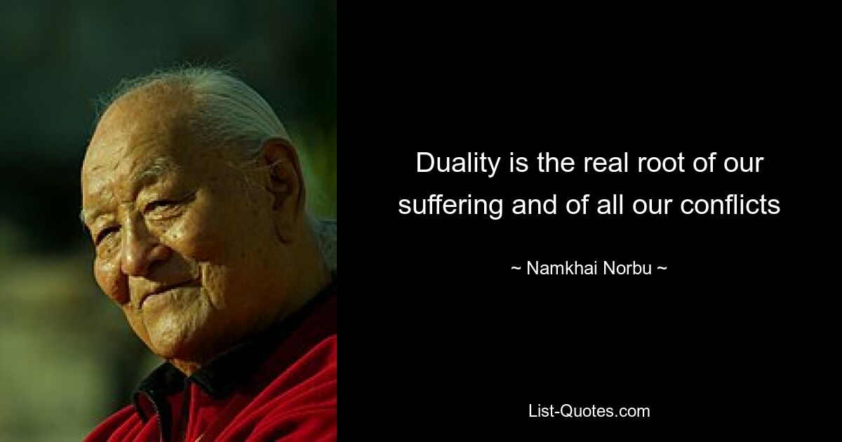 Duality is the real root of our suffering and of all our conflicts — © Namkhai Norbu