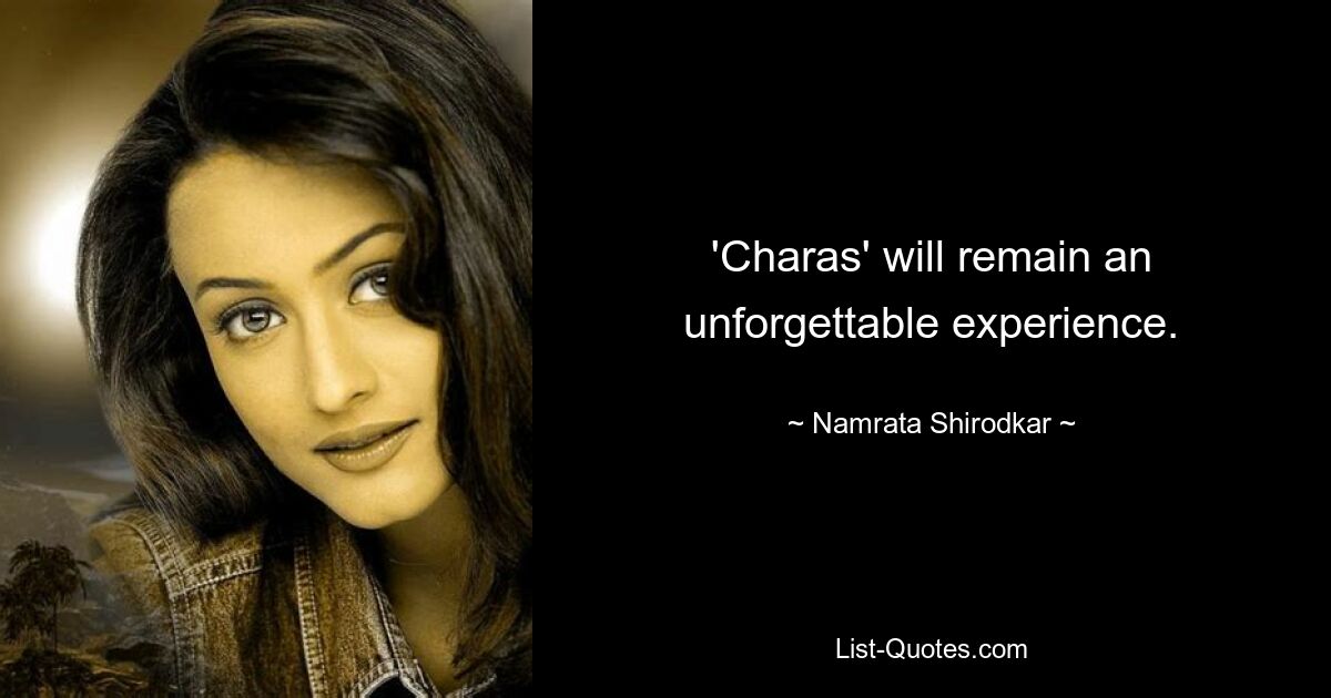 „Charas“ wird ein unvergessliches Erlebnis bleiben. — © Namrata Shirodkar 