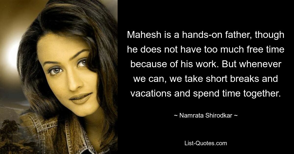 Mahesh is a hands-on father, though he does not have too much free time because of his work. But whenever we can, we take short breaks and vacations and spend time together. — © Namrata Shirodkar