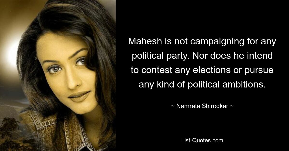 Mahesh is not campaigning for any political party. Nor does he intend to contest any elections or pursue any kind of political ambitions. — © Namrata Shirodkar