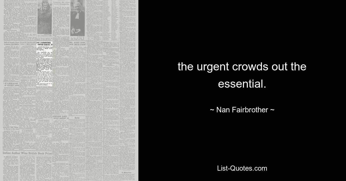 the urgent crowds out the essential. — © Nan Fairbrother