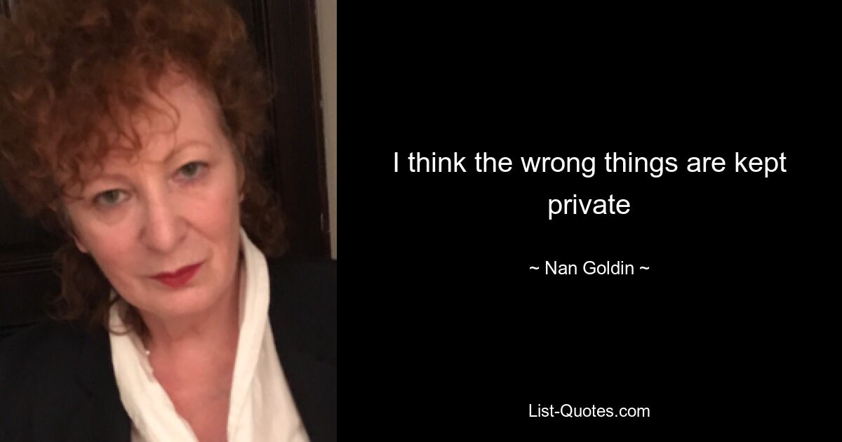 I think the wrong things are kept private — © Nan Goldin