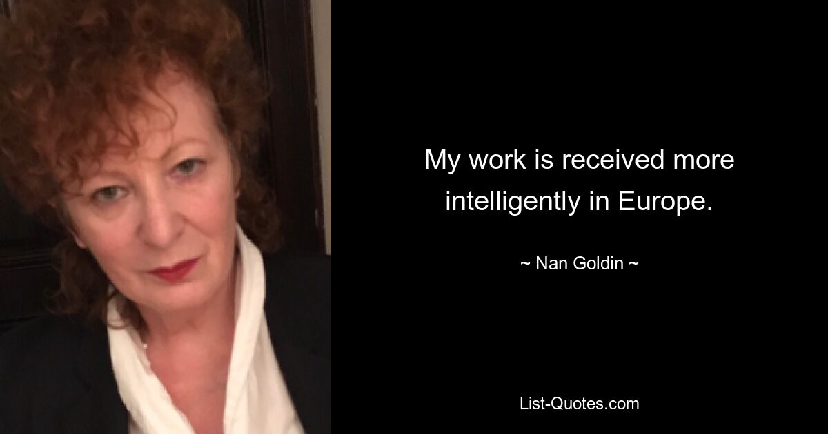 My work is received more intelligently in Europe. — © Nan Goldin