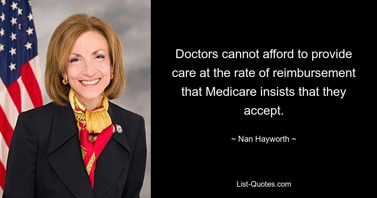 Doctors cannot afford to provide care at the rate of reimbursement that Medicare insists that they accept. — © Nan Hayworth