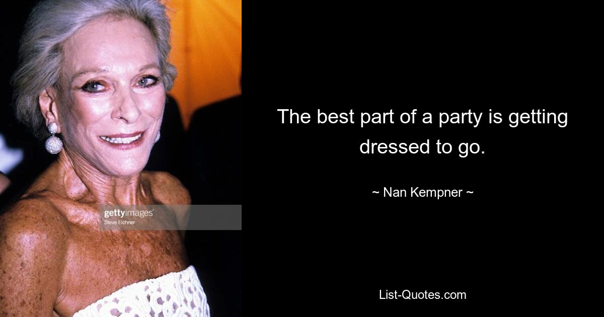 The best part of a party is getting dressed to go. — © Nan Kempner