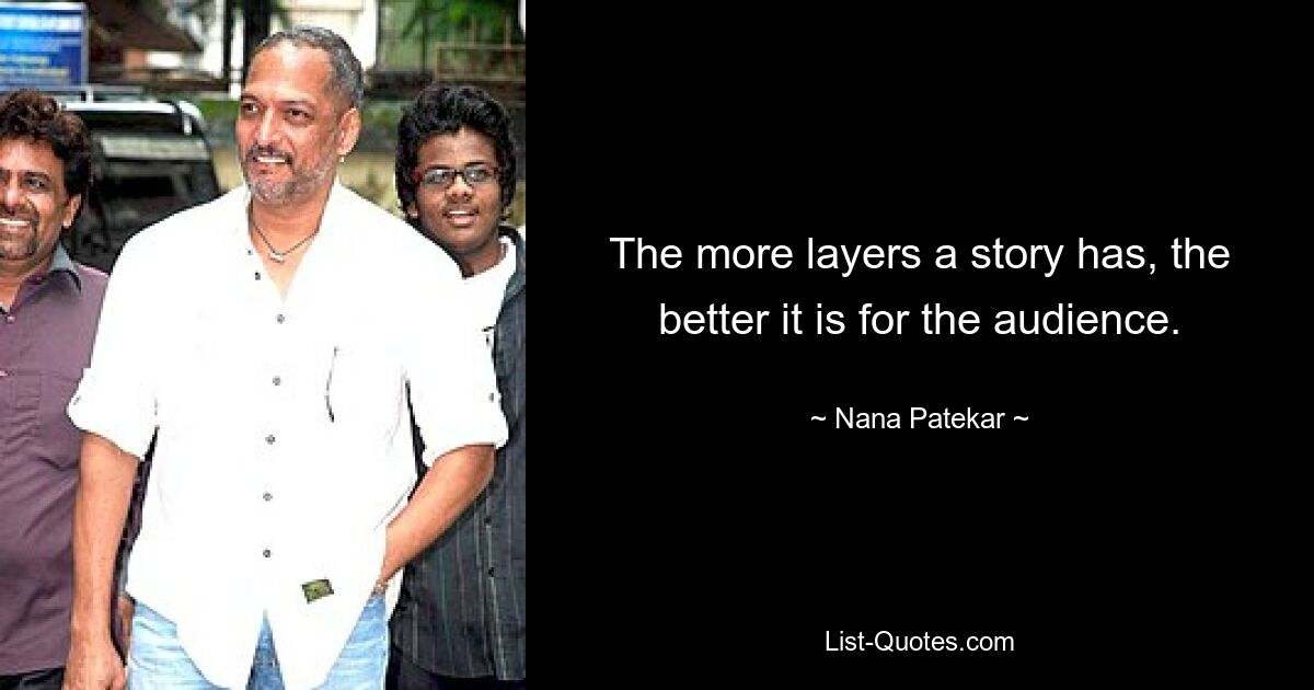 The more layers a story has, the better it is for the audience. — © Nana Patekar