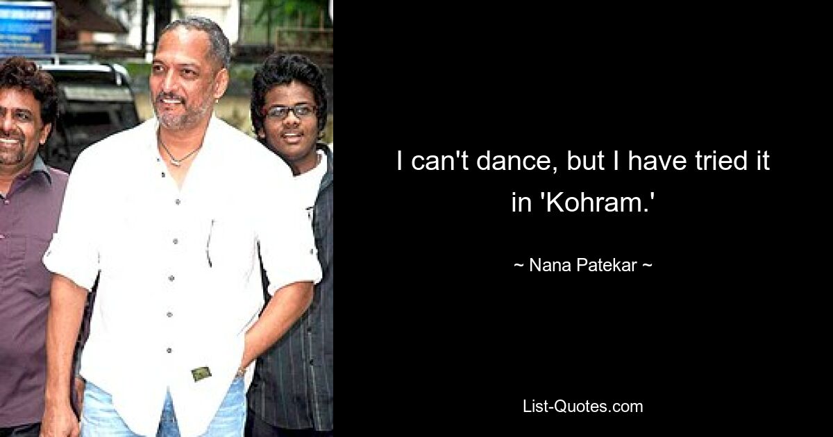 I can't dance, but I have tried it in 'Kohram.' — © Nana Patekar