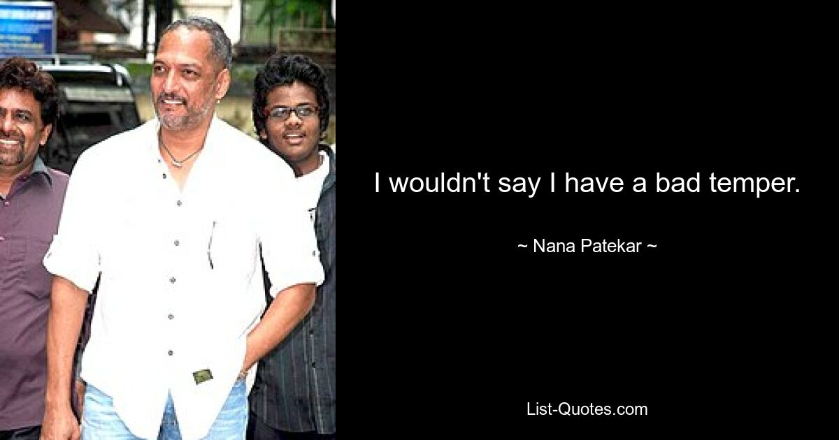 I wouldn't say I have a bad temper. — © Nana Patekar