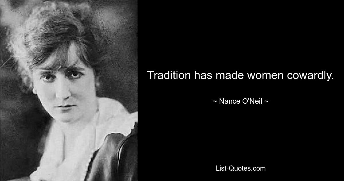 Tradition has made women cowardly. — © Nance O'Neil