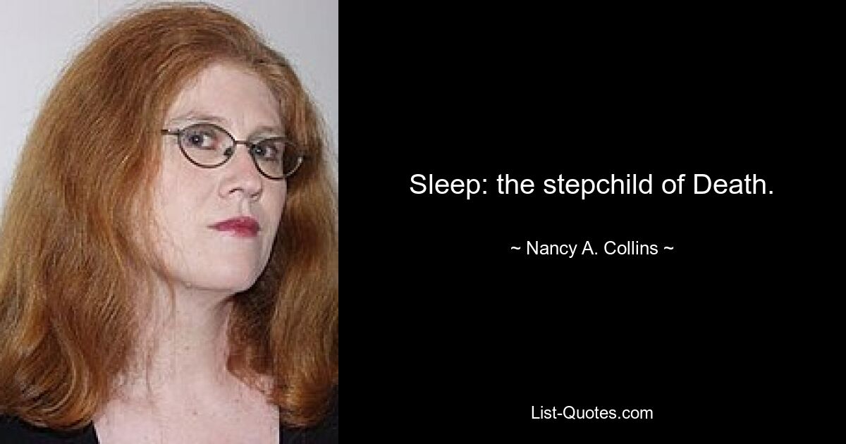 Sleep: the stepchild of Death. — © Nancy A. Collins