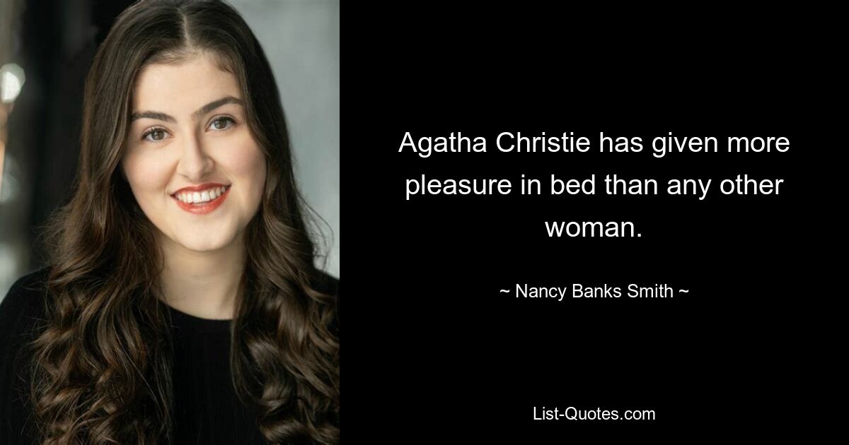 Agatha Christie has given more pleasure in bed than any other woman. — © Nancy Banks Smith