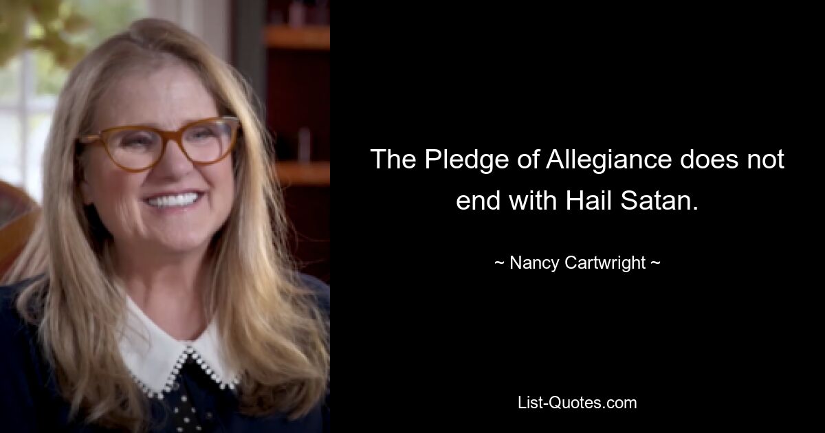 The Pledge of Allegiance does not end with Hail Satan. — © Nancy Cartwright