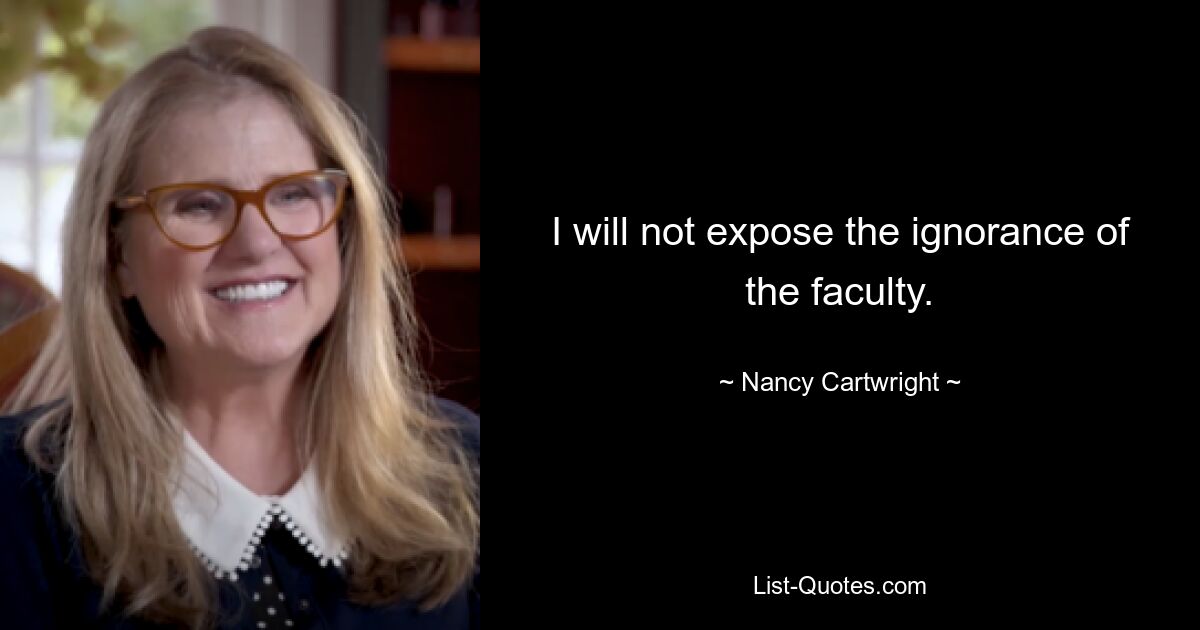 I will not expose the ignorance of the faculty. — © Nancy Cartwright