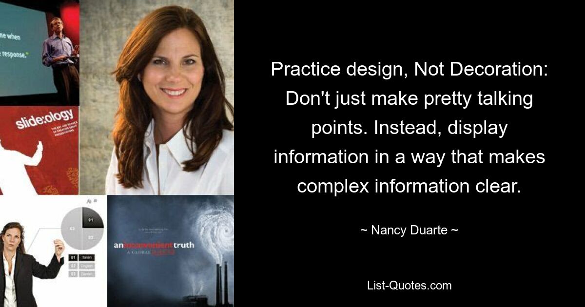 Practice design, Not Decoration: Don't just make pretty talking points. Instead, display information in a way that makes complex information clear. — © Nancy Duarte