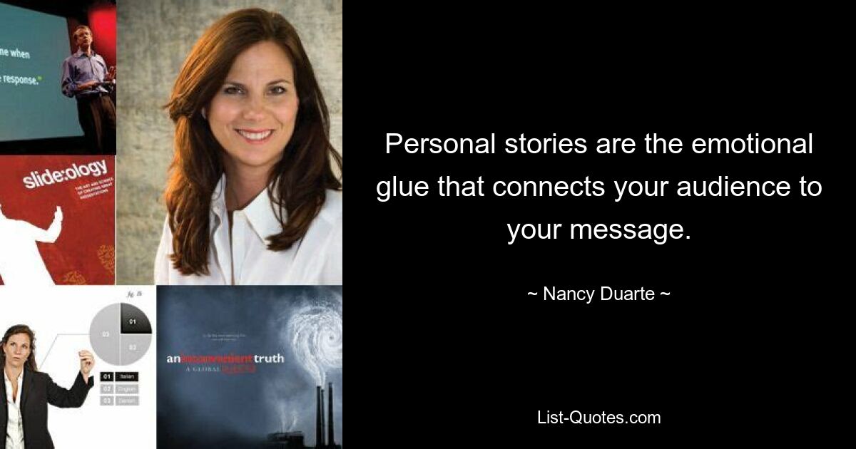 Personal stories are the emotional glue that connects your audience to your message. — © Nancy Duarte