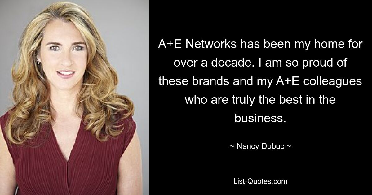 A+E Networks has been my home for over a decade. I am so proud of these brands and my A+E colleagues who are truly the best in the business. — © Nancy Dubuc