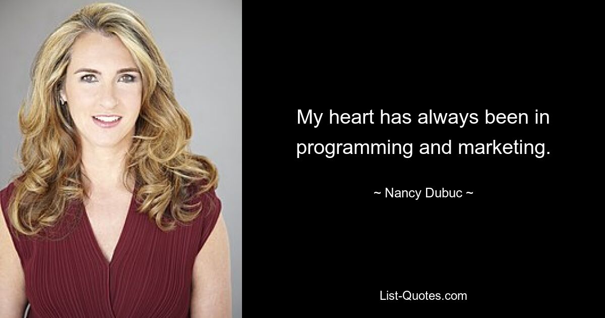 My heart has always been in programming and marketing. — © Nancy Dubuc