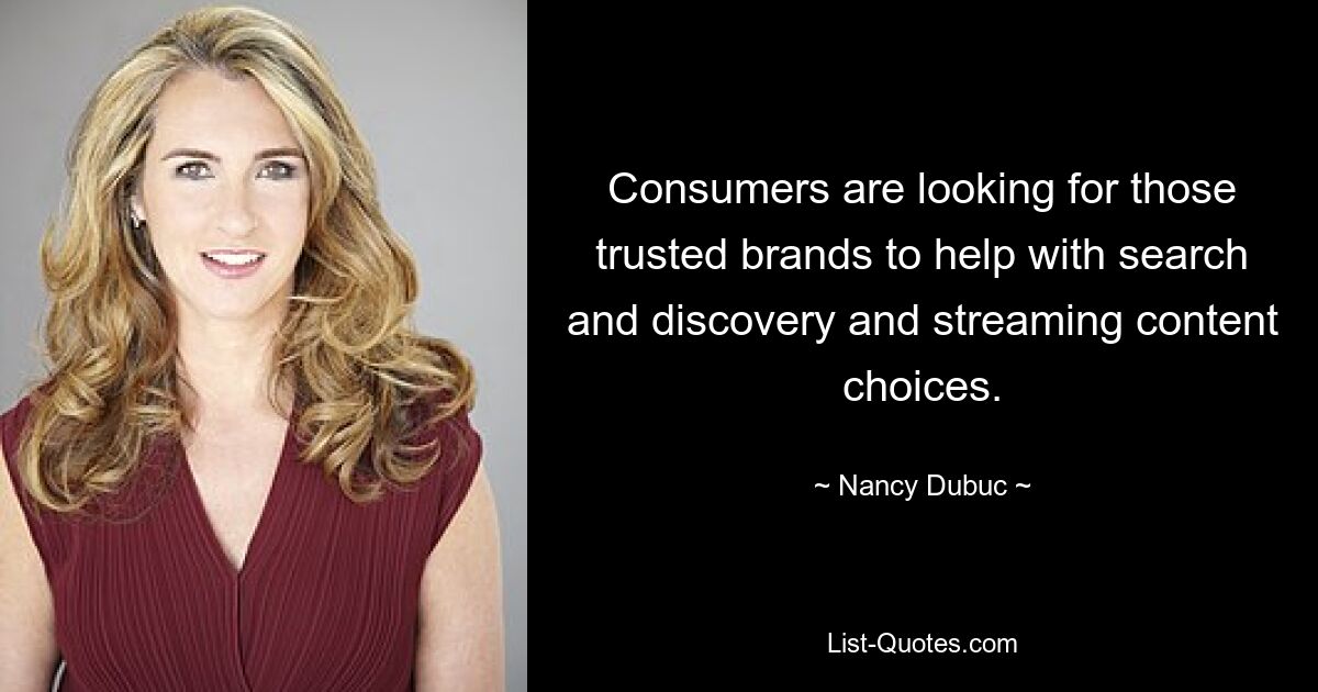 Consumers are looking for those trusted brands to help with search and discovery and streaming content choices. — © Nancy Dubuc