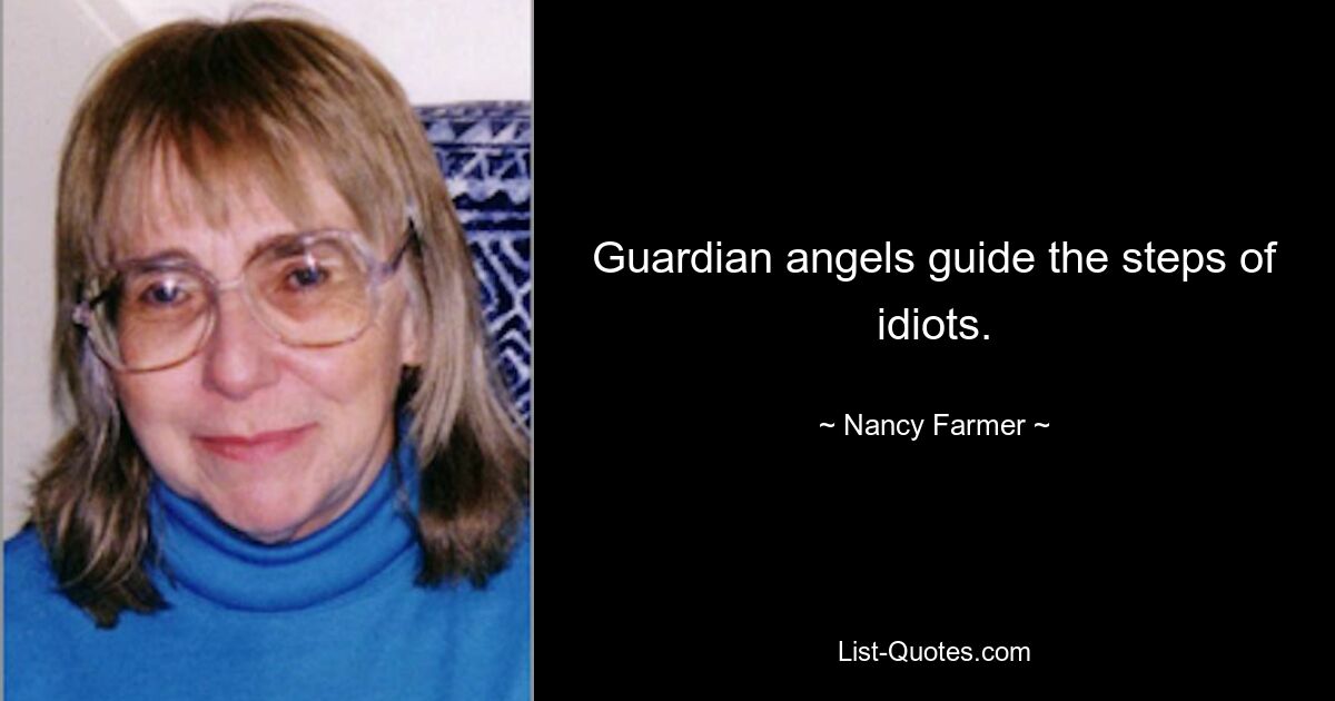 Guardian angels guide the steps of idiots. — © Nancy Farmer