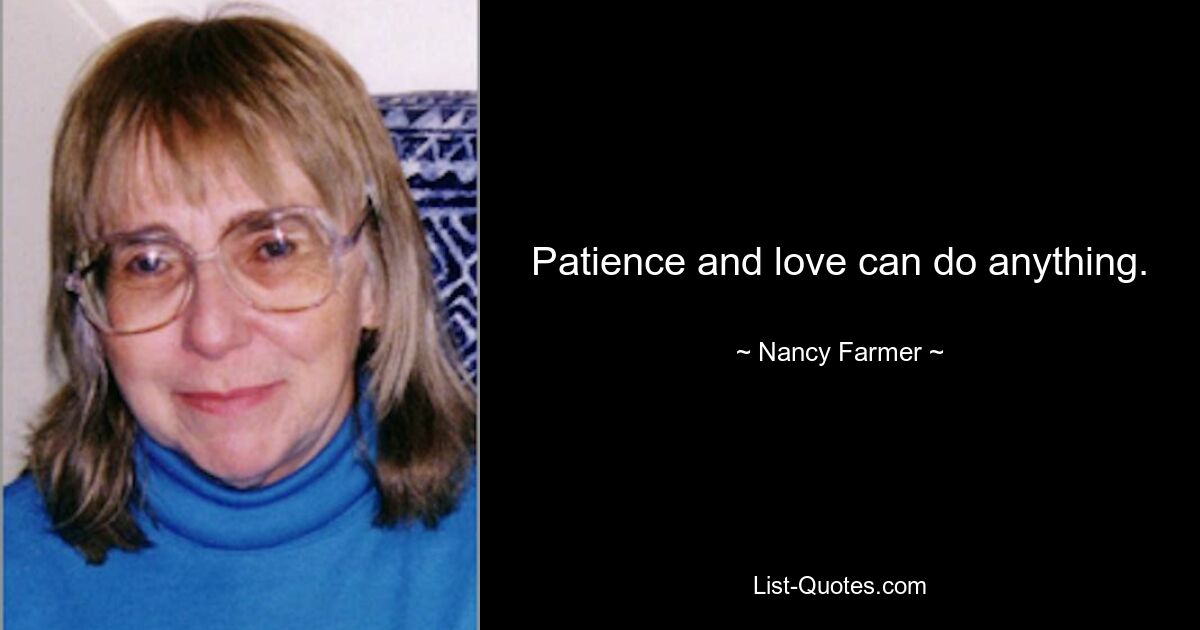 Patience and love can do anything. — © Nancy Farmer