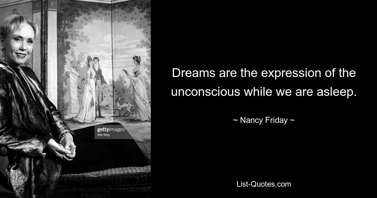 Dreams are the expression of the unconscious while we are asleep. — © Nancy Friday