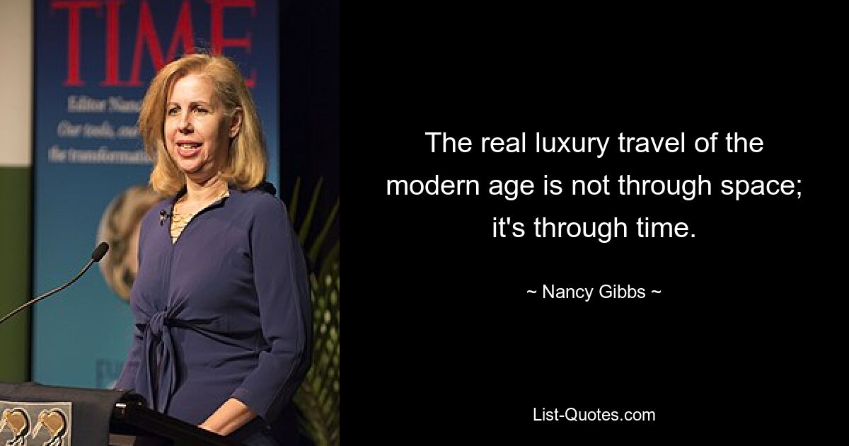 The real luxury travel of the modern age is not through space; it's through time. — © Nancy Gibbs