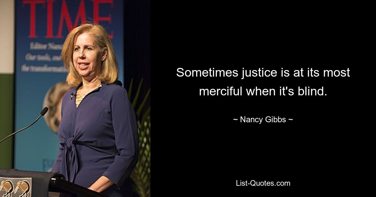 Sometimes justice is at its most merciful when it's blind. — © Nancy Gibbs