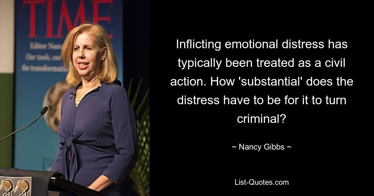 Inflicting emotional distress has typically been treated as a civil action. How 'substantial' does the distress have to be for it to turn criminal? — © Nancy Gibbs