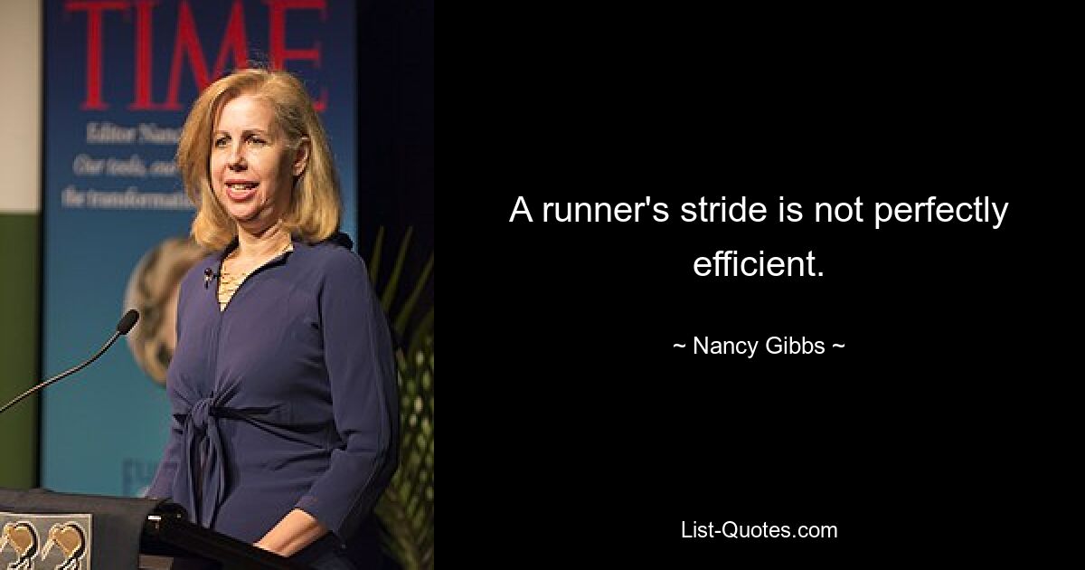 A runner's stride is not perfectly efficient. — © Nancy Gibbs