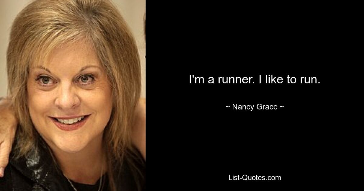 I'm a runner. I like to run. — © Nancy Grace