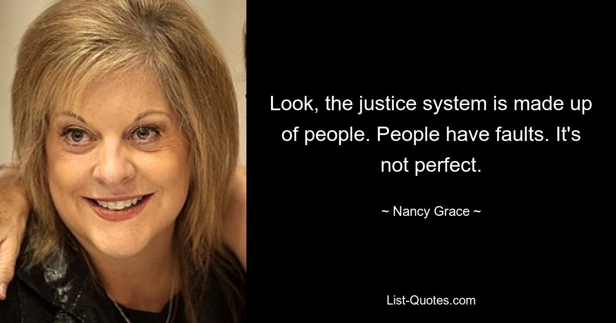 Look, the justice system is made up of people. People have faults. It's not perfect. — © Nancy Grace