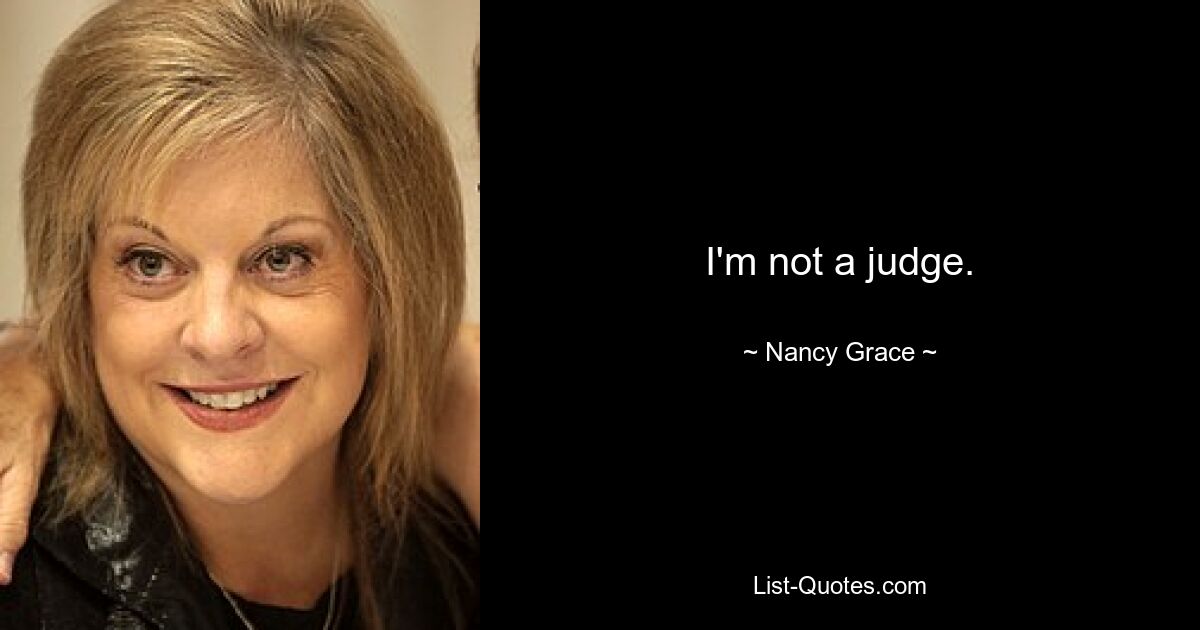 I'm not a judge. — © Nancy Grace