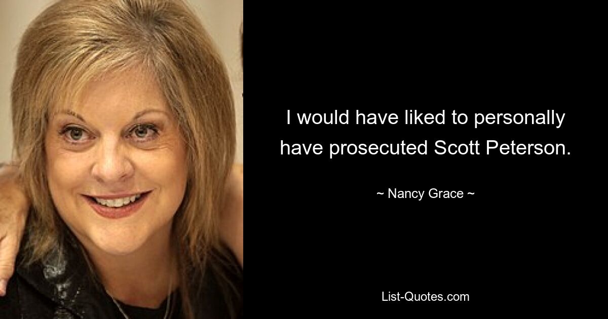 I would have liked to personally have prosecuted Scott Peterson. — © Nancy Grace