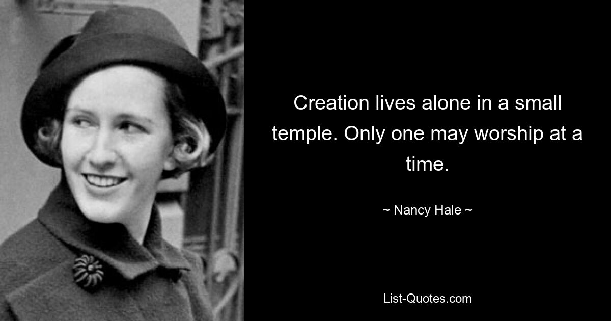 Creation lives alone in a small temple. Only one may worship at a time. — © Nancy Hale