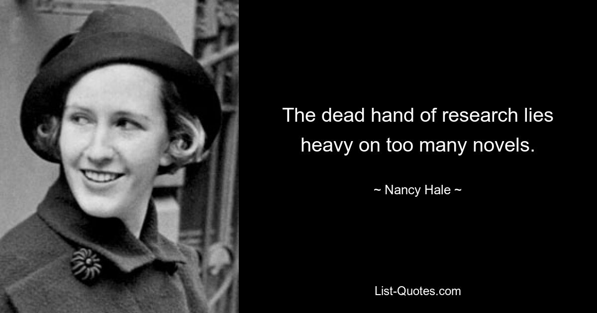 The dead hand of research lies heavy on too many novels. — © Nancy Hale