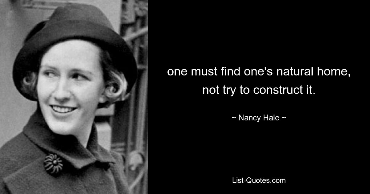 one must find one's natural home, not try to construct it. — © Nancy Hale