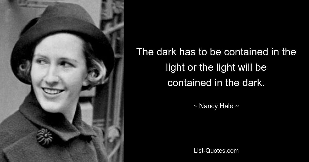 The dark has to be contained in the light or the light will be contained in the dark. — © Nancy Hale