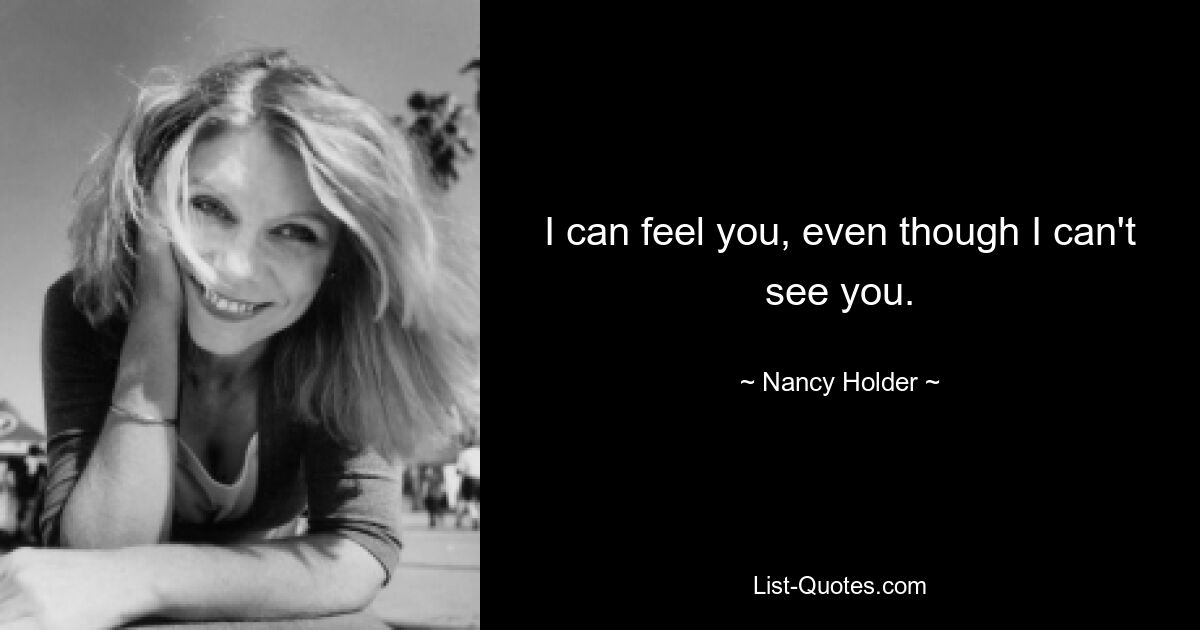 I can feel you, even though I can't see you. — © Nancy Holder