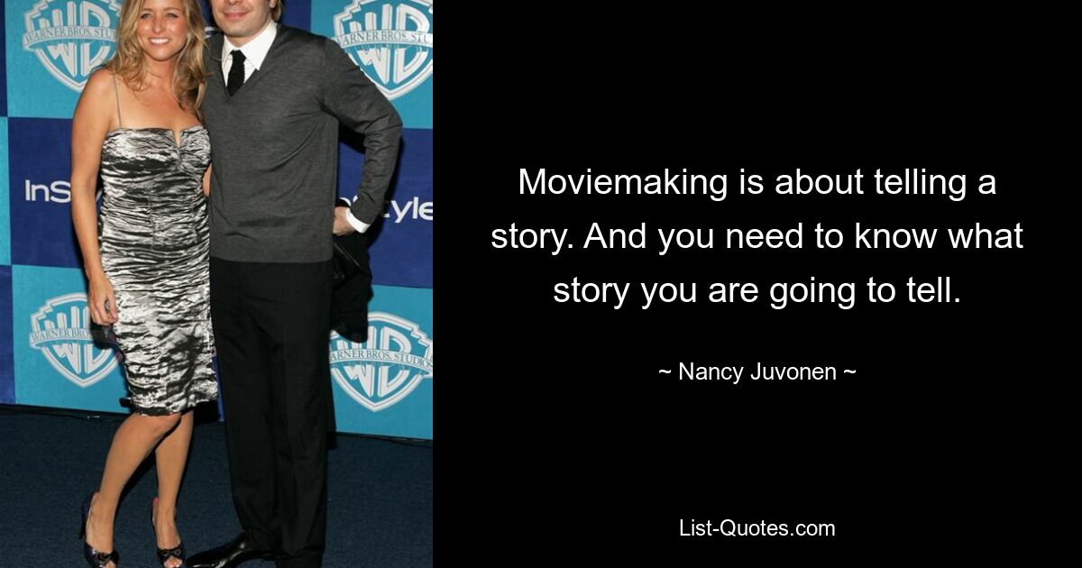 Moviemaking is about telling a story. And you need to know what story you are going to tell. — © Nancy Juvonen