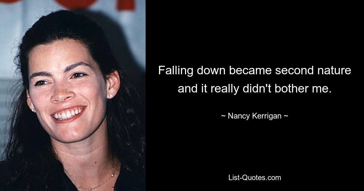 Falling down became second nature and it really didn't bother me. — © Nancy Kerrigan