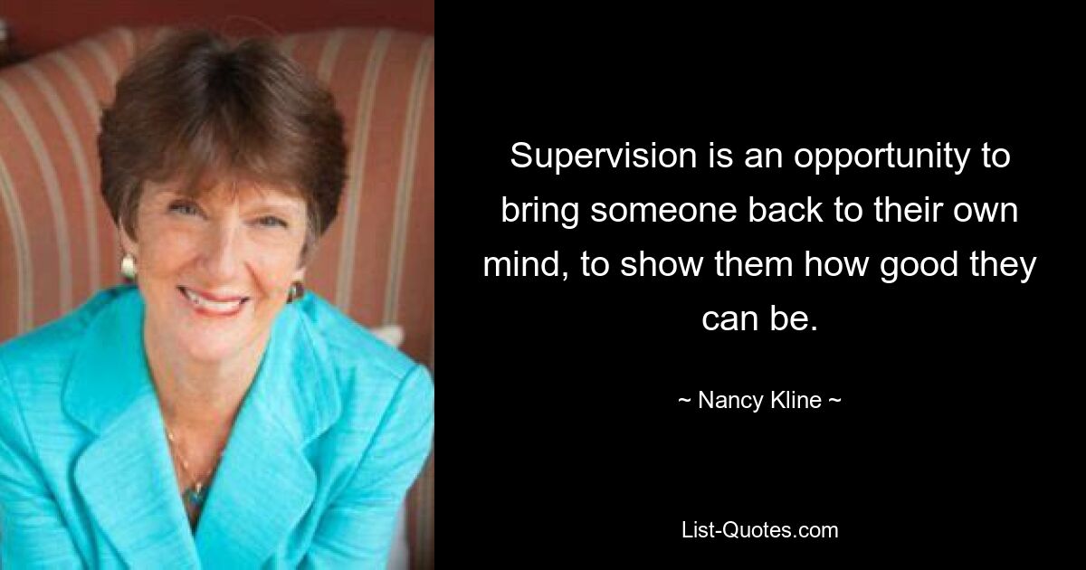 Supervision ist eine Gelegenheit, jemanden zu sich selbst zu bringen und ihm zu zeigen, wie gut er sein kann. — © Nancy Kline 