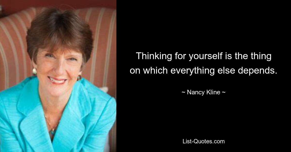 Thinking for yourself is the thing on which everything else depends. — © Nancy Kline