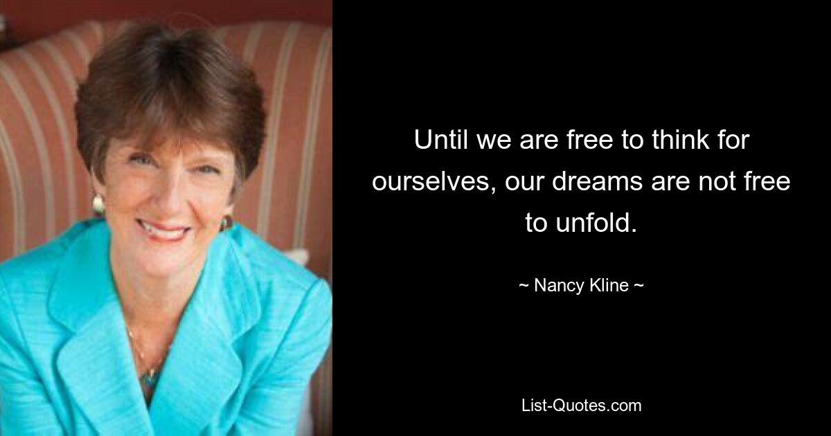 Until we are free to think for ourselves, our dreams are not free to unfold. — © Nancy Kline