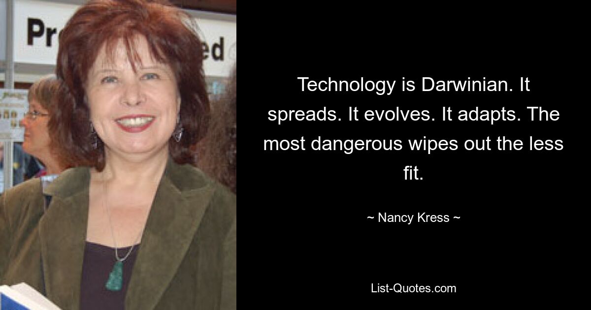 Technology is Darwinian. It spreads. It evolves. It adapts. The most dangerous wipes out the less fit. — © Nancy Kress