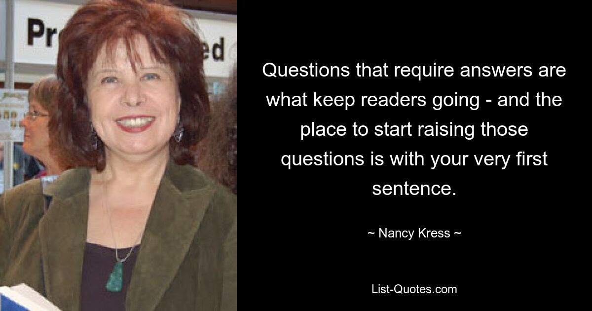 Questions that require answers are what keep readers going - and the place to start raising those questions is with your very first sentence. — © Nancy Kress